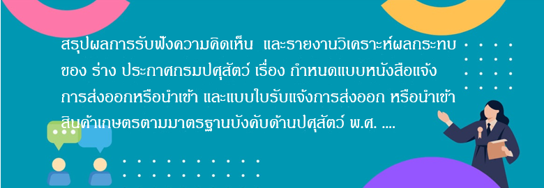 สรุปผลการรับฟังความคิดเห็น และรายงานวิเคราะห์ผลกระทบ ของ ร่าง ประกาศกรมปศุสัตว์ เรื่อง กำหนดแบบหนังสือแจ้งการส่งออกหรือนำเข้า และแบบใบรับแจ้งการส่งออก หรือนำเข้าสินค้าเกษตรตามมาตรฐานบังคับด้านปศุสัตว์ พ.ศ. ...